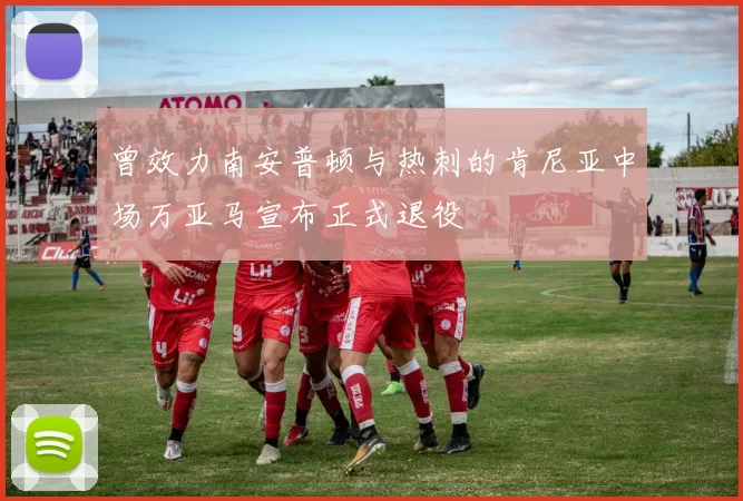 曾效力南安普顿与热刺的肯尼亚中场万亚马宣布正式退役