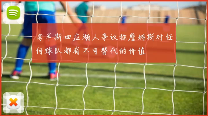 考辛斯回应湖人争议称詹姆斯对任何球队都有不可替代的价值