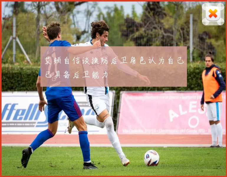 艾顿自信谈换防后卫角色认为自己已具备后卫能力