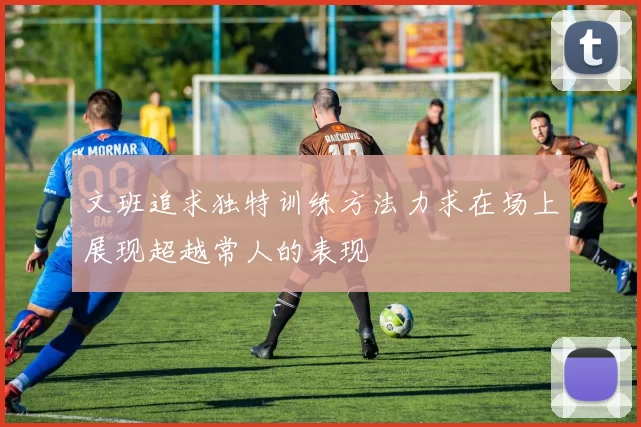 文班追求独特训练方法力求在场上展现超越常人的表现