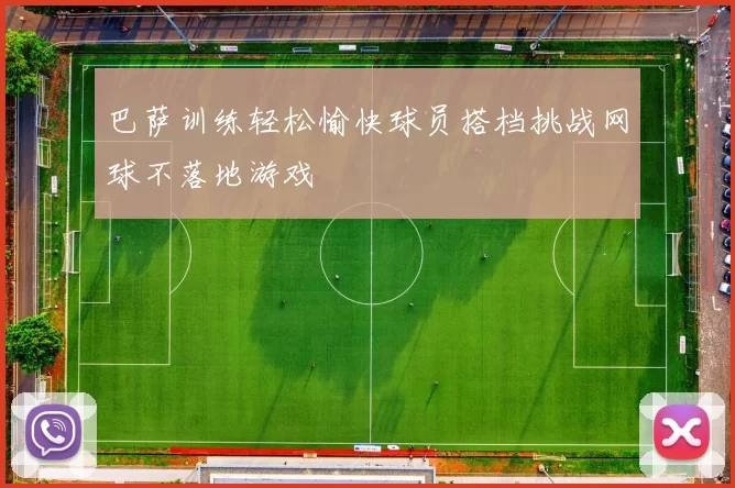 巴萨训练轻松愉快球员搭档挑战网球不落地游戏