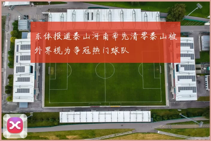 东体报道泰山河南率先清零泰山被外界视为争冠热门球队